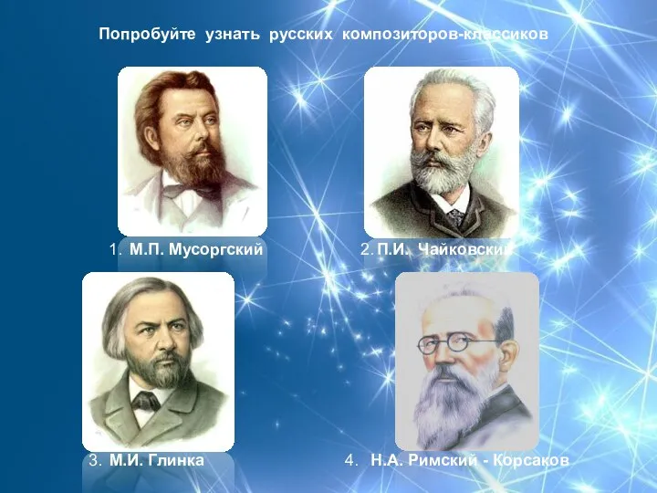 Попробуйте узнать русских композиторов-классиков М.П. Мусоргский П.И. Чайковский М.И. Глинка Н.А.