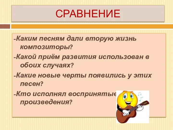 СРАВНЕНИЕ -Каким песням дали вторую жизнь композиторы? -Какой приём развития использован