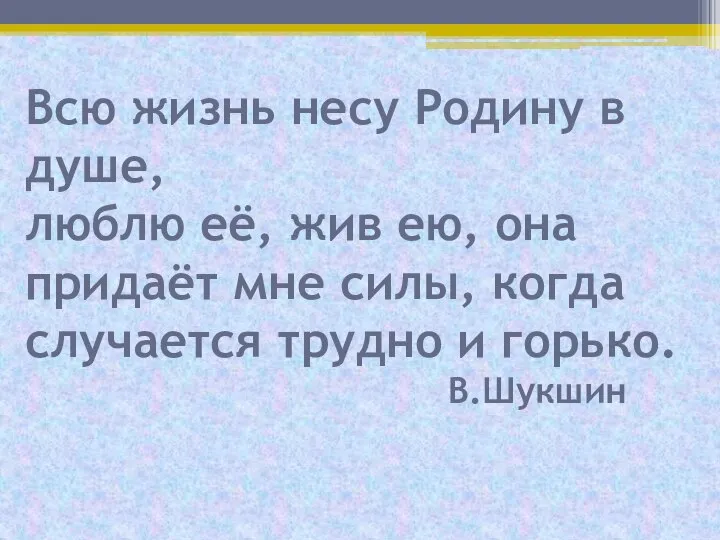 Всю жизнь несу Родину в душе, люблю её, жив ею, она