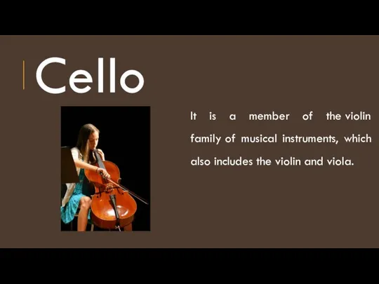 Cello It is a member of the violin family of musical