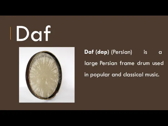 Daf Daf (dap) (Persian) is a large Persian frame drum used in popular and classical music.