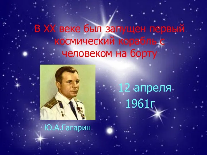 В ХХ веке был запущен первый космический корабль с человеком на борту Ю.А.Гагарин 12 апреля 1961г