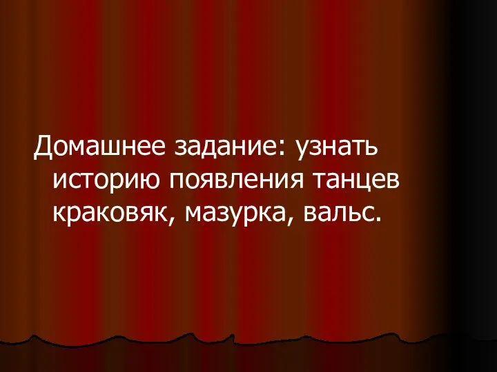 Домашнее задание: узнать историю появления танцев краковяк, мазурка, вальс.