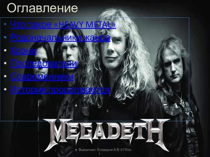 Оглавление Что такое «HEAVY METAL» Родоначальники жанра Корни Последователи Современники История продолжается Выполнил: Елизаров А.В. 07753с