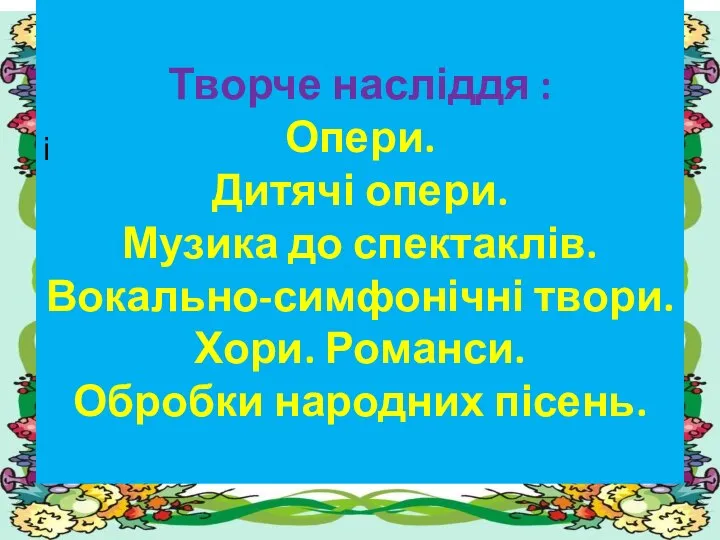 Творче насліддя : Опери. Дитячі опери. Музика до спектаклів. Вокально-симфонічні твори.