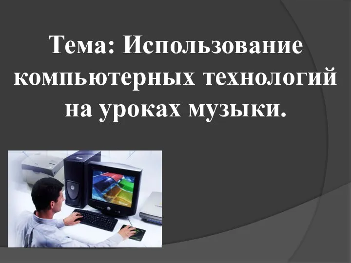 Тема: Использование компьютерных технологий на уроках музыки.