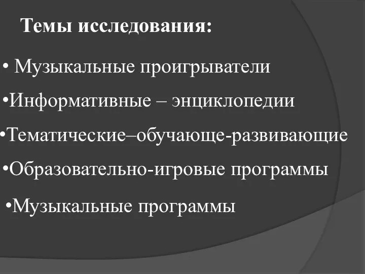 Темы исследования: Музыкальные проигрыватели Информативные – энциклопедии Тематические–обучающе-развивающие Образовательно-игровые программы Музыкальные программы