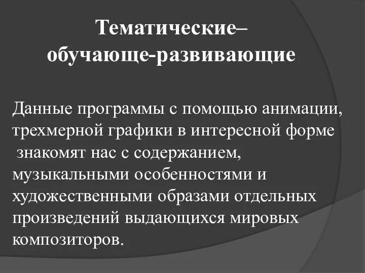 Тематические– обучающе-развивающие Данные программы с помощью анимации, трехмерной графики в интересной