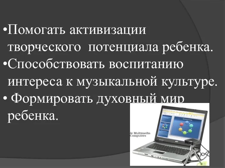 Помогать активизации творческого потенциала ребенка. Способствовать воспитанию интереса к музыкальной культуре. Формировать духовный мир ребенка.