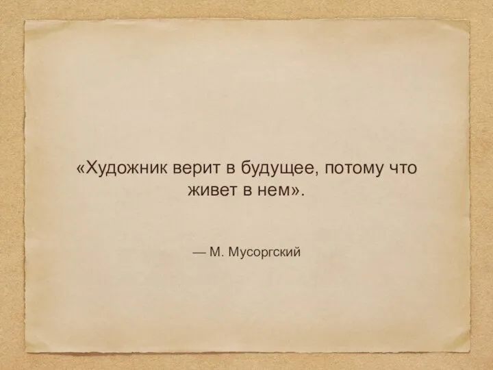 «Художник верит в будущее, потому что живет в нем». — М. Мусоргский