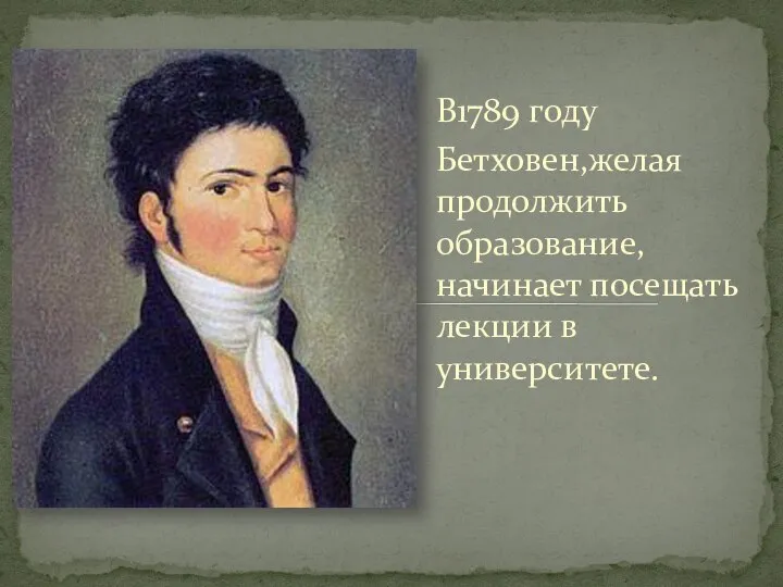 В1789 году Бетховен,желая продолжить образование, начинает посещать лекции в университете.