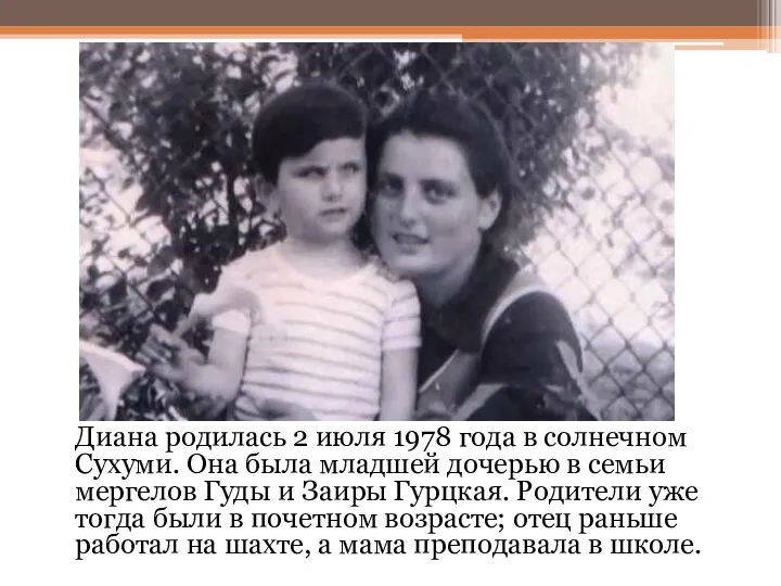 Диана родилась 2 июля 1978 года в солнечном Сухуми. Она была