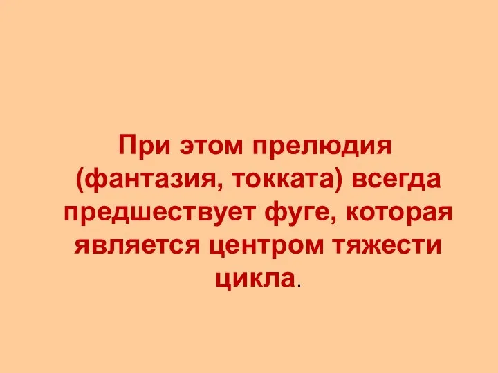 При этом прелюдия (фантазия, токката) всегда предшествует фуге, которая является центром тяжести цикла.