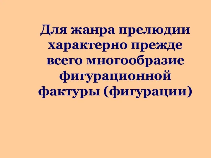 Для жанра прелюдии характерно прежде всего многообразие фигурационной фактуры (фигурации)