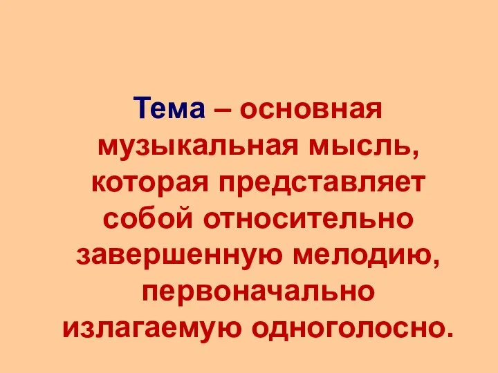 Тема – основная музыкальная мысль, которая представляет собой относительно завершенную мелодию, первоначально излагаемую одноголосно.