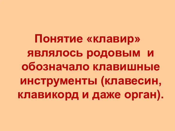 Понятие «клавир» являлось родовым и обозначало клавишные инструменты (клавесин, клавикорд и даже орган).