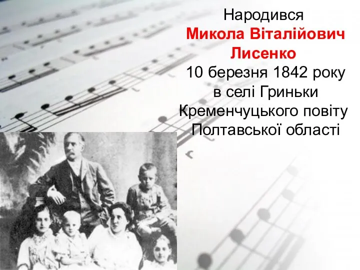 Народився Микола Віталійович Лисенко 10 березня 1842 року в селі Гриньки Кременчуцького повіту Полтавської області