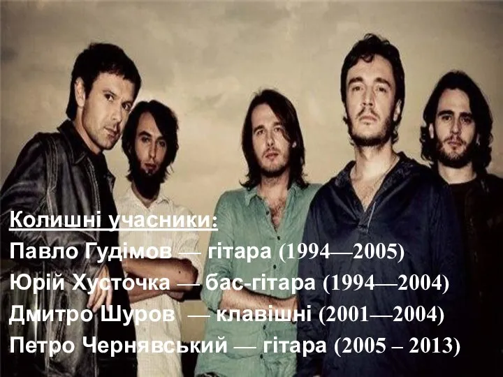 Колишні учасники: Павло Гудімов — гітара (1994—2005) Юрій Хусточка — бас-гітара