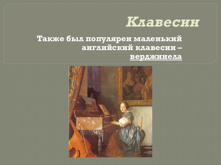 Клавесин Также был популярен маленький английский клавесин – верджинела