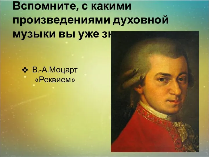 Вспомните, с какими произведениями духовной музыки вы уже знакомы. В.-А.Моцарт «Реквием»