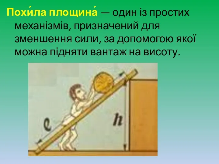 Похи́ла площина́ — один із простих механізмів, призначений для зменшення сили,