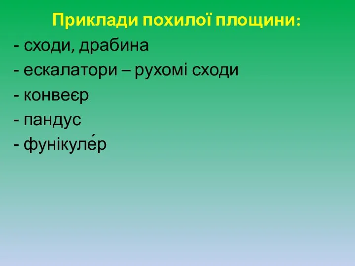 Приклади похилої площини: сходи, драбина ескалатори – рухомі сходи конвеєр пандус фунікуле́р