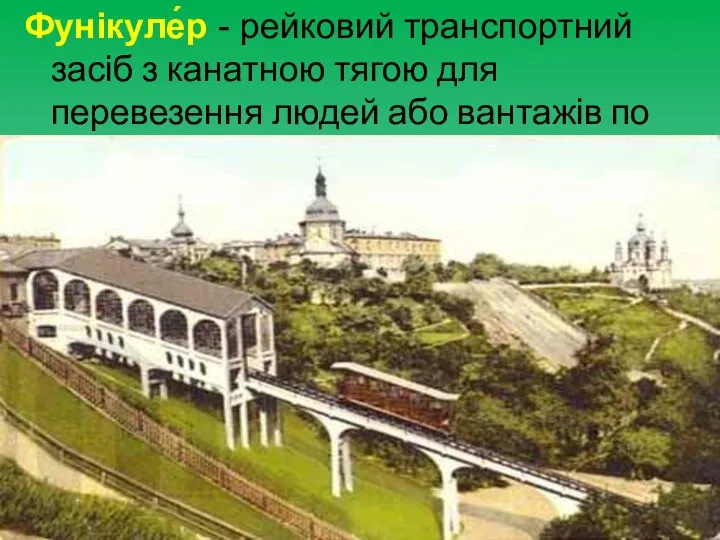 Фунікуле́р - рейковий транспортний засіб з канатною тягою для перевезення людей або вантажів по крутій трасі