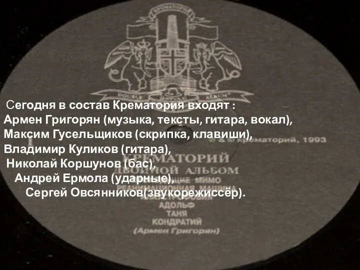 Сегодня в состав Крематория входят : Армен Григорян (музыка, тексты, гитара,