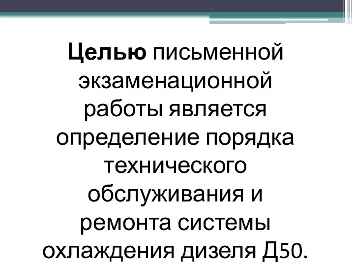 Целью письменной экзаменационной работы является определение порядка технического обслуживания и ремонта системы охлаждения дизеля Д50.