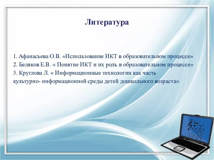 Литература 1. Афанасьева О.В. «Использование ИКТ в образовательном процессе» 2. Беляков