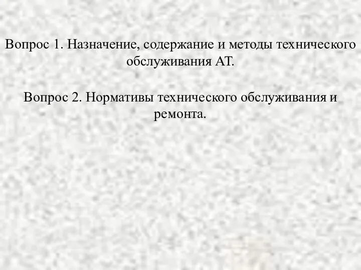 Вопрос 1. Назначение, содержание и методы технического обслуживания АТ. Вопрос 2. Нормативы технического обслуживания и ремонта.