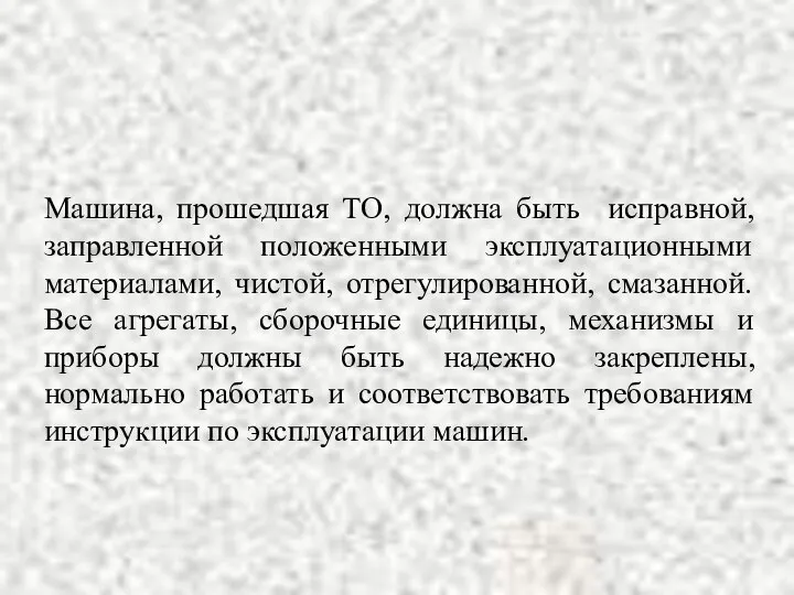 Машина, прошедшая ТО, должна быть исправной, заправленной положенными эксплуатационными материалами, чистой,