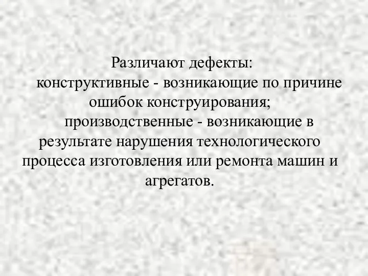 Различают дефекты: конструктивные - возникающие по причине ошибок конструирования; производственные -