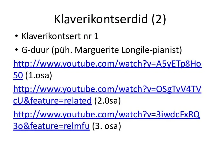 Klaverikontserdid (2) Klaverikontsert nr 1 G-duur (püh. Marguerite Longile-pianist) http://www.youtube.com/watch?v=A5yETp8Ho50 (1.osa) http://www.youtube.com/watch?v=OSgTvV4TVcU&feature=related (2.0sa) http://www.youtube.com/watch?v=3iwdcFxRQ3o&feature=relmfu (3. osa)