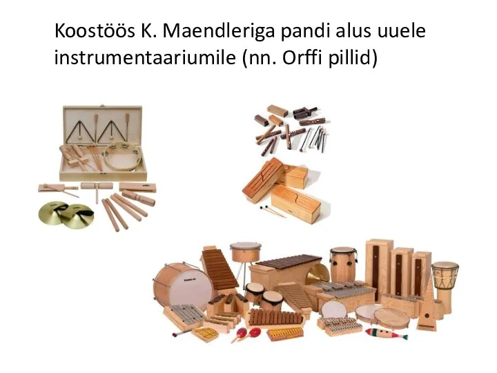 Koostöös K. Maendleriga pandi alus uuele instrumentaariumile (nn. Orffi pillid)