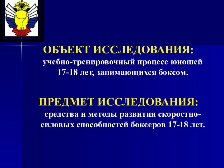 ОБЪЕКТ ИССЛЕДОВАНИЯ: учебно-тренировочный процесс юношей 17-18 лет, занимающихся боксом. ПРЕДМЕТ ИССЛЕДОВАНИЯ: