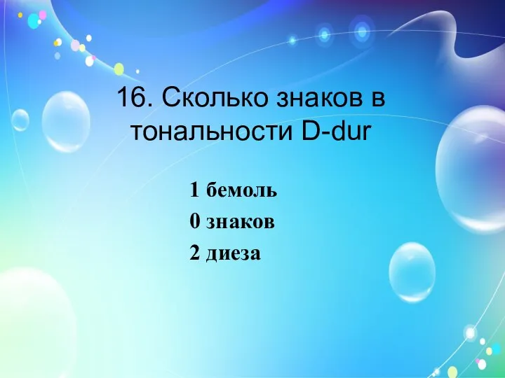 16. Сколько знаков в тональности D-dur 1 бемоль 0 знаков 2 диеза