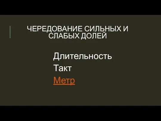 ЧЕРЕДОВАНИЕ СИЛЬНЫХ И СЛАБЫХ ДОЛЕЙ Длительность Такт Метр