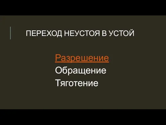 ПЕРЕХОД НЕУСТОЯ В УСТОЙ Разрешение Обращение Тяготение