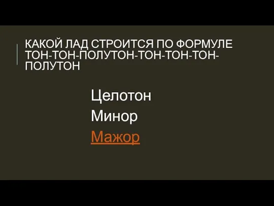 КАКОЙ ЛАД СТРОИТСЯ ПО ФОРМУЛЕ ТОН-ТОН-ПОЛУТОН-ТОН-ТОН-ТОН-ПОЛУТОН Целотон Минор Мажор