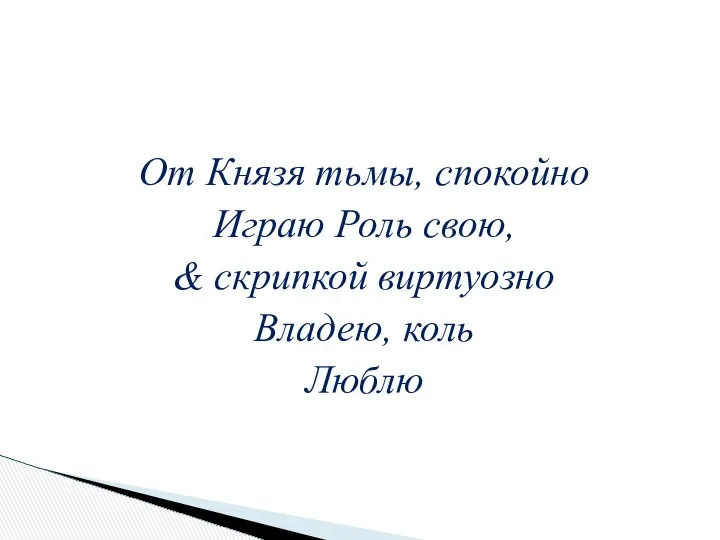 От Князя тьмы, спокойно Играю Роль свою, & скрипкой виртуозно Владею, коль Люблю