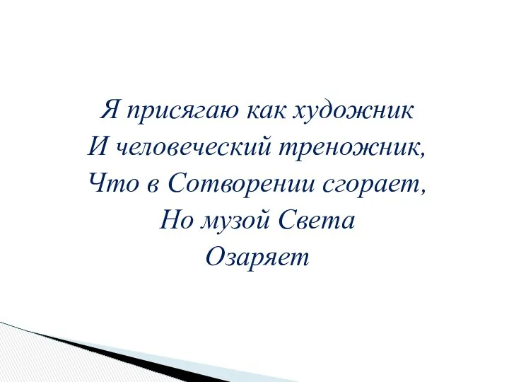 Я присягаю как художник И человеческий треножник, Что в Сотворении сгорает, Но музой Света Озаряет