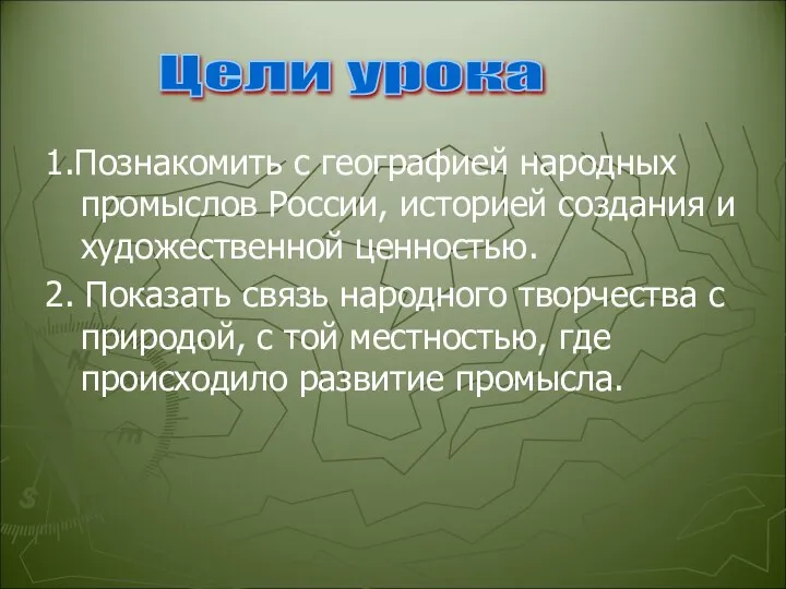 Цели урока 1.Познакомить с географией народных промыслов России, историей создания и