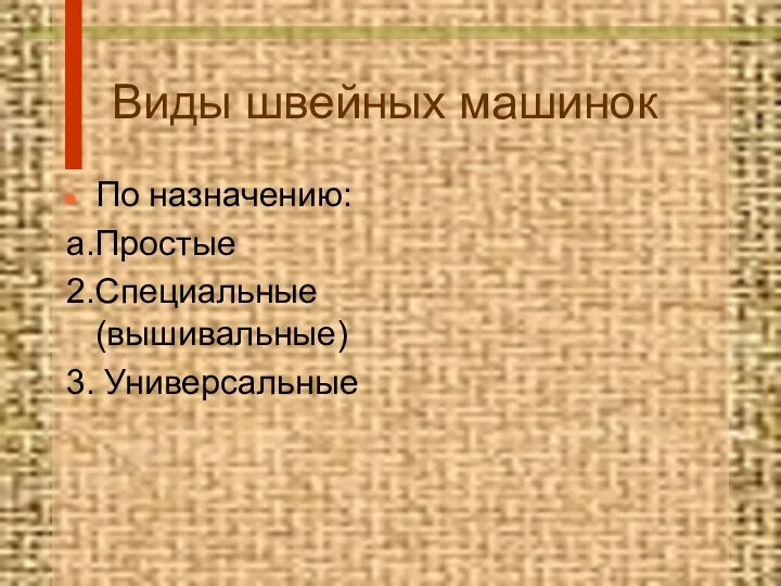 Виды швейных машинок По назначению: а.Простые 2.Специальные (вышивальные) 3. Универсальные