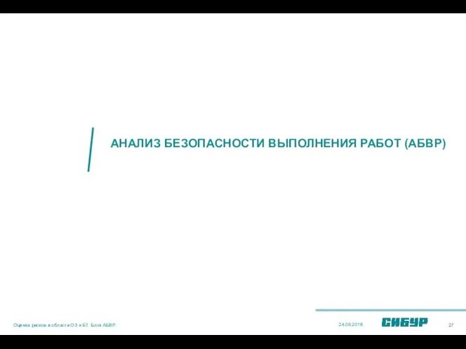 АНАЛИЗ БЕЗОПАСНОСТИ ВЫПОЛНЕНИЯ РАБОТ (АБВР) 24.09.2018 Оценка рисков в области ОЗ и БТ. Блок АБВР.