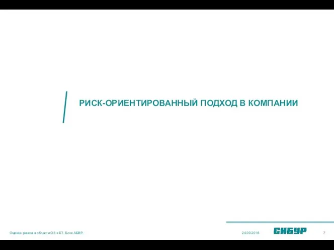 РИСК-ОРИЕНТИРОВАННЫЙ ПОДХОД В КОМПАНИИ 24.09.2018 Оценка рисков в области ОЗ и БТ. Блок АБВР.