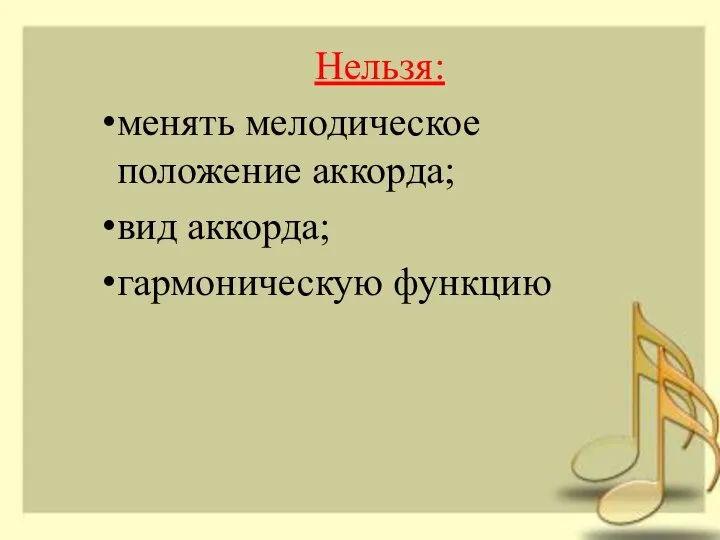 Нельзя: менять мелодическое положение аккорда; вид аккорда; гармоническую функцию