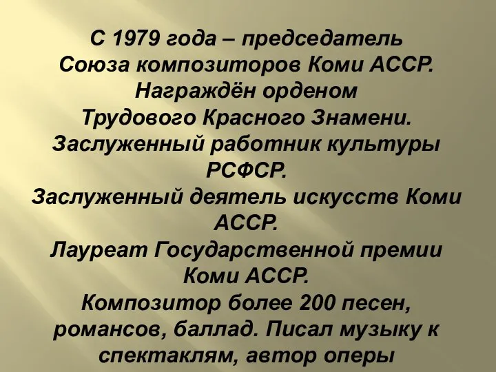 С 1979 года – председатель Союза композиторов Коми АССР. Награждён орденом