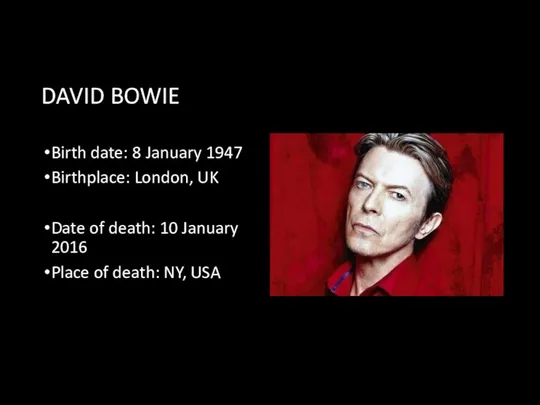DAVID BOWIE Birth date: 8 January 1947 Birthplace: London, UK Date