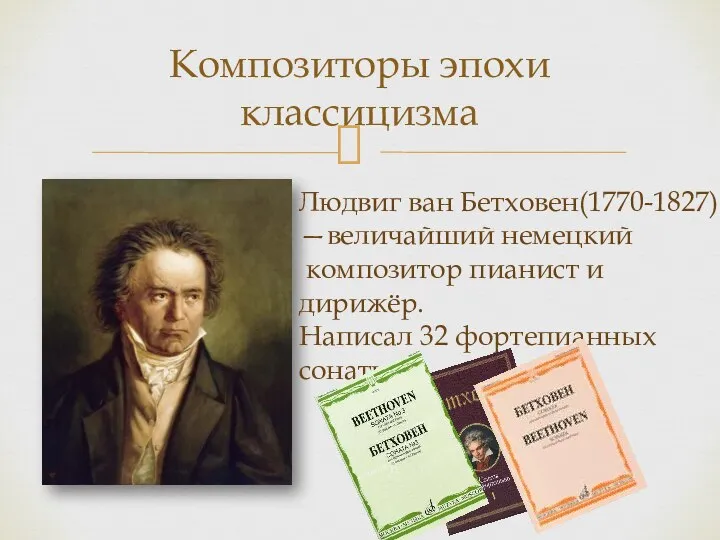 Композиторы эпохи классицизма Людвиг ван Бетховен(1770-1827) —величайший немецкий композитор пианист и дирижёр. Написал 32 фортепианных сонаты.